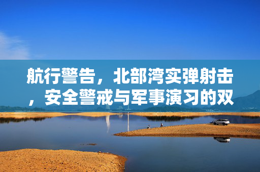 航行警告，北部湾实弹射击，安全警戒与军事演习的双重考量