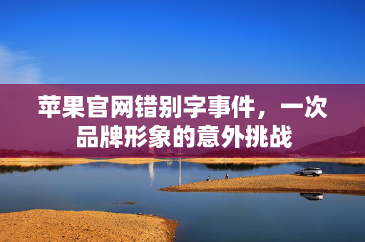 苹果官网错别字事件，一次品牌形象的意外挑战
