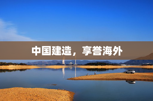 中国建造，享誉海外