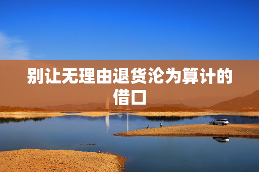 别让无理由退货沦为算计的借口