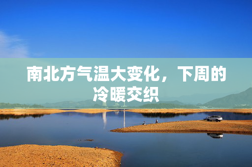 南北方气温大变化，下周的冷暖交织