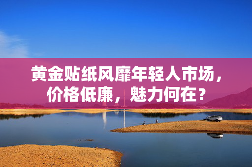 黄金贴纸风靡年轻人市场，价格低廉，魅力何在？