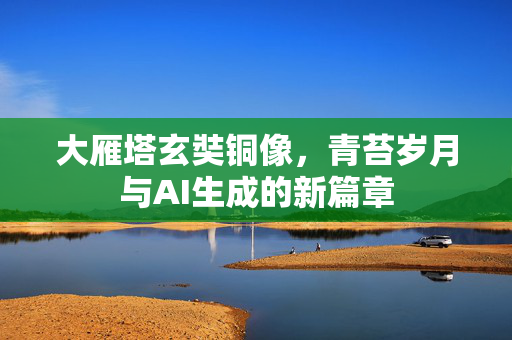 大雁塔玄奘铜像，青苔岁月与AI生成的新篇章