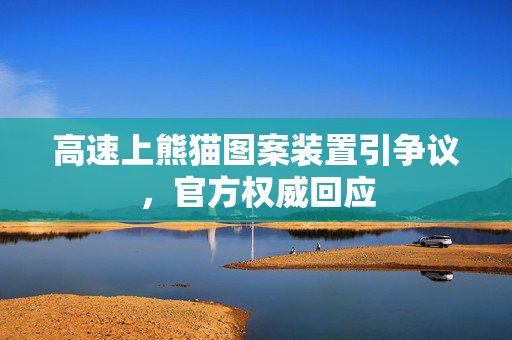 高速上熊猫图案装置引争议，官方权威回应