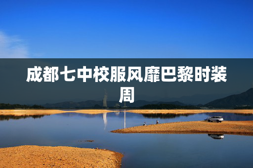 成都七中校服风靡巴黎时装周