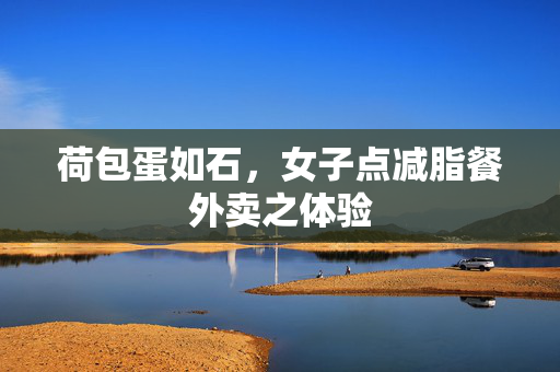 荷包蛋如石，女子点减脂餐外卖之体验