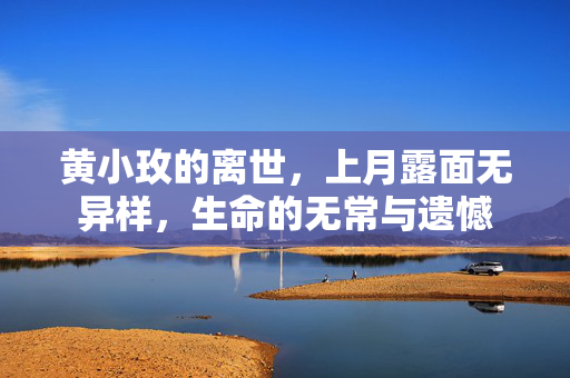 黄小玫的离世，上月露面无异样，生命的无常与遗憾