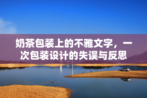 奶茶包装上的不雅文字，一次包装设计的失误与反思