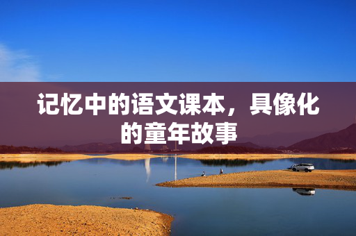 记忆中的语文课本，具像化的童年故事