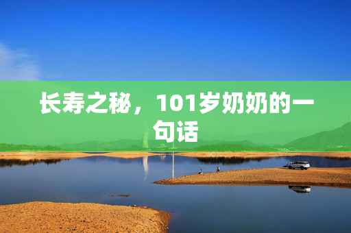 长寿之秘，101岁奶奶的一句话