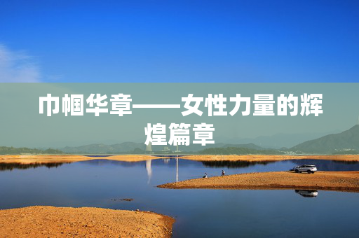 巾帼华章——女性力量的辉煌篇章