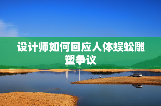 设计师如何回应人体蜈蚣雕塑争议