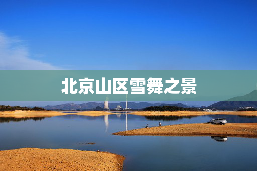 北京山区雪舞之景