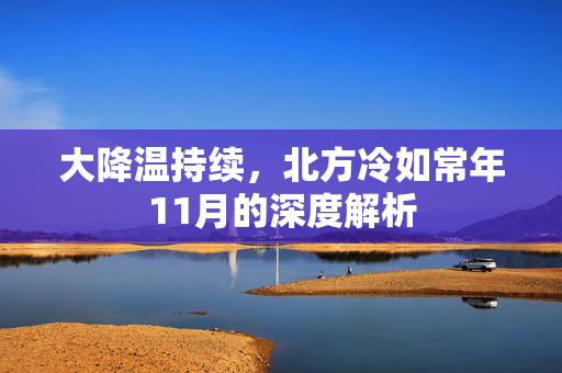 大降温持续，北方冷如常年11月的深度解析