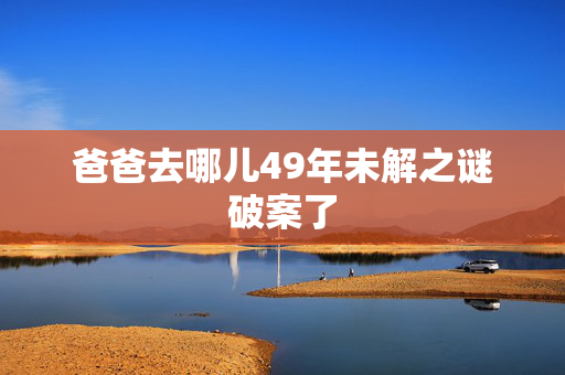 爸爸去哪儿49年未解之谜破案了
