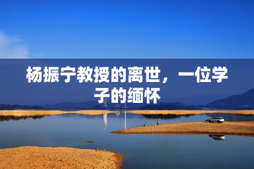 杨振宁教授的离世，一位学子的缅怀