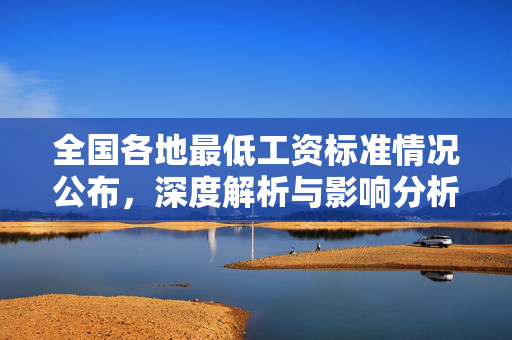 全国各地最低工资标准情况公布，深度解析与影响分析