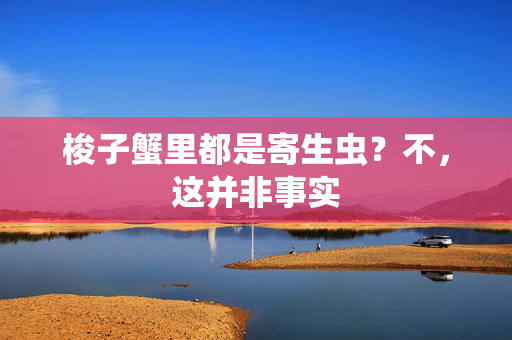 梭子蟹里都是寄生虫？不，这并非事实