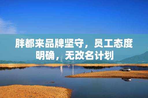 胖都来品牌坚守，员工态度明确，无改名计划