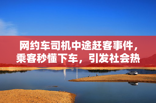 网约车司机中途赶客事件，乘客秒懂下车，引发社会热议