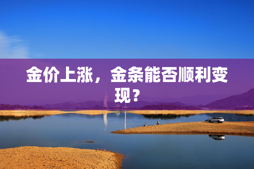金价上涨，金条能否顺利变现？