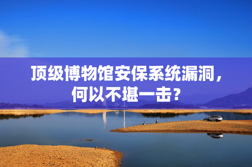 顶级博物馆安保系统漏洞，何以不堪一击？