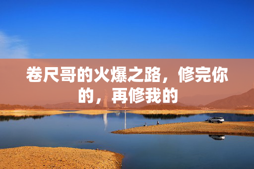 卷尺哥的火爆之路，修完你的，再修我的