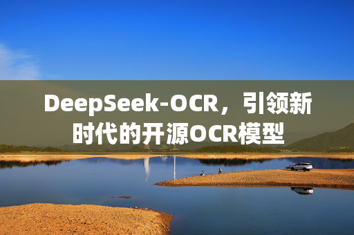 DeepSeek-OCR，引领新时代的开源OCR模型
