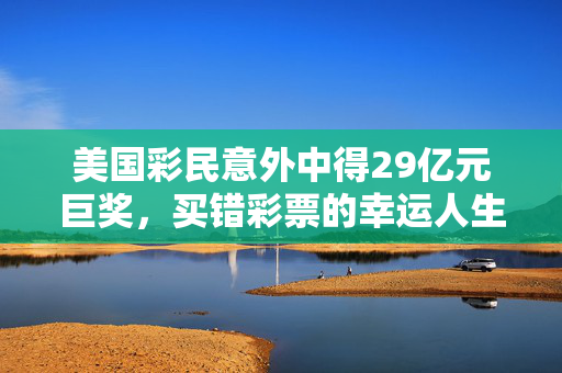 美国彩民意外中得29亿元巨奖，买错彩票的幸运人生