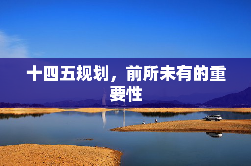 十四五规划，前所未有的重要性