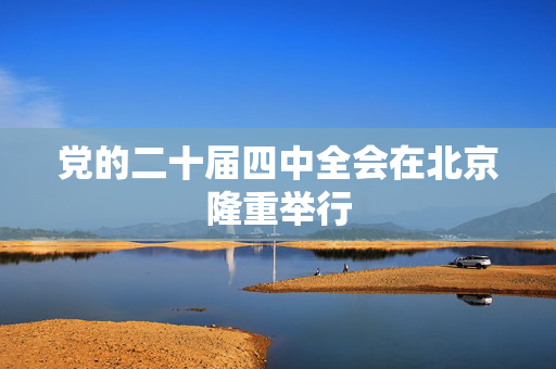 党的二十届四中全会在北京隆重举行