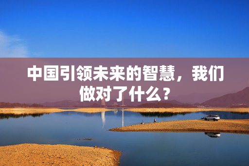 中国引领未来的智慧，我们做对了什么？
