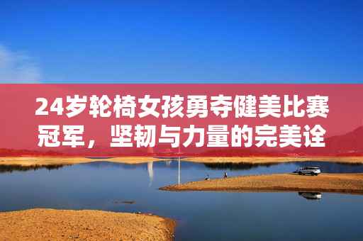 24岁轮椅女孩勇夺健美比赛冠军，坚韧与力量的完美诠释