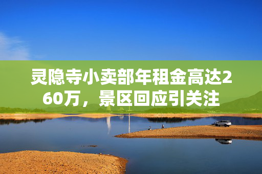 灵隐寺小卖部年租金高达260万，景区回应引关注