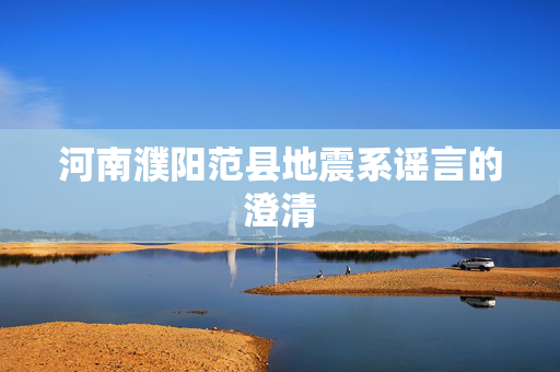 河南濮阳范县地震系谣言的澄清
