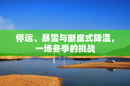 停运、暴雪与断崖式降温，一场冬季的挑战