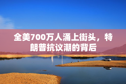 全美700万人涌上街头，特朗普抗议潮的背后