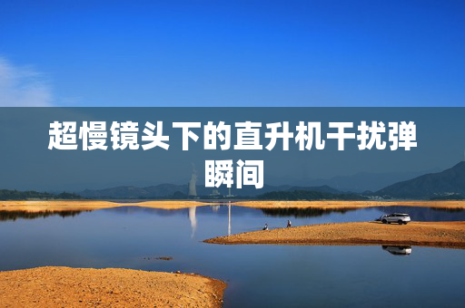 超慢镜头下的直升机干扰弹瞬间