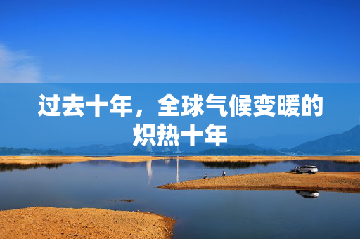 过去十年，全球气候变暖的炽热十年
