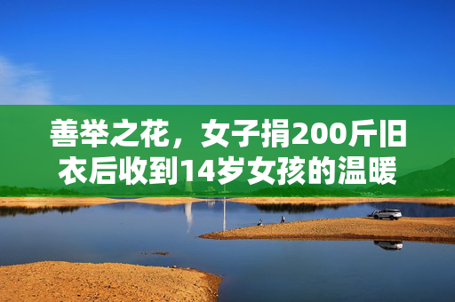 善举之花，女子捐200斤旧衣后收到14岁女孩的温暖回信