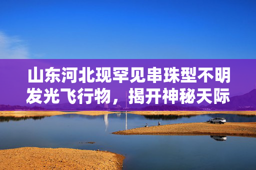 山东河北现罕见串珠型不明发光飞行物，揭开神秘天际之谜