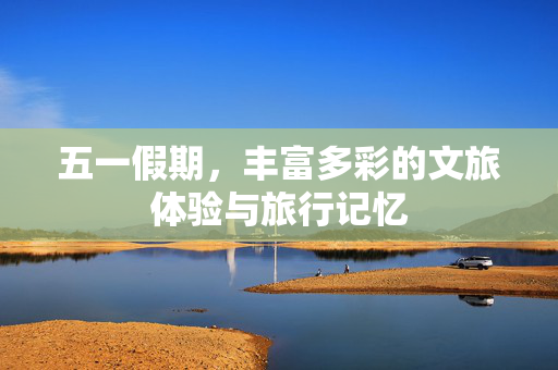 五一假期，丰富多彩的文旅体验与旅行记忆