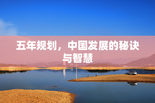 五年规划，中国发展的秘诀与智慧