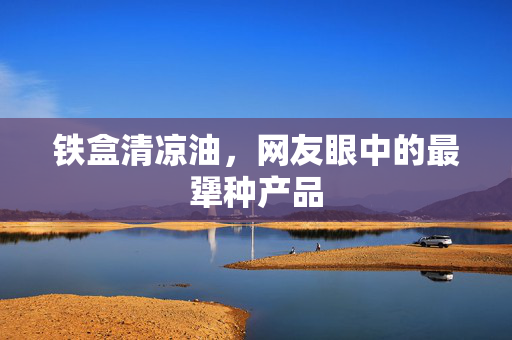 铁盒清凉油，网友眼中的最犟种产品