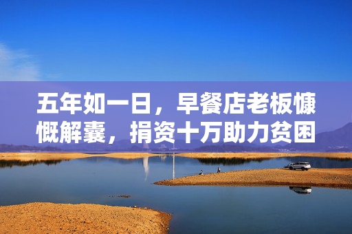 五年如一日，早餐店老板慷慨解囊，捐资十万助力贫困学子