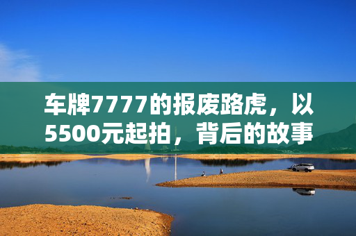 车牌7777的报废路虎，以5500元起拍，背后的故事与价值