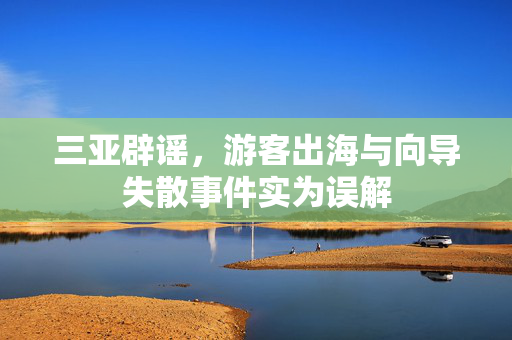 三亚辟谣，游客出海与向导失散事件实为误解