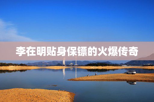 李在明贴身保镖的火爆传奇