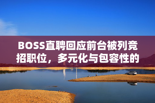 BOSS直聘回应前台被列竞招职位，多元化与包容性的新解读