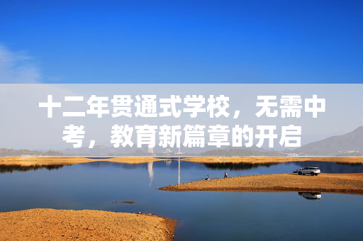 十二年贯通式学校，无需中考，教育新篇章的开启
